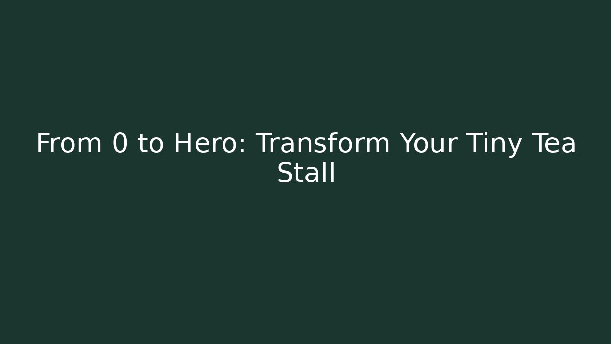 From 0 to Hero: Transform Your Tiny Tea Stall