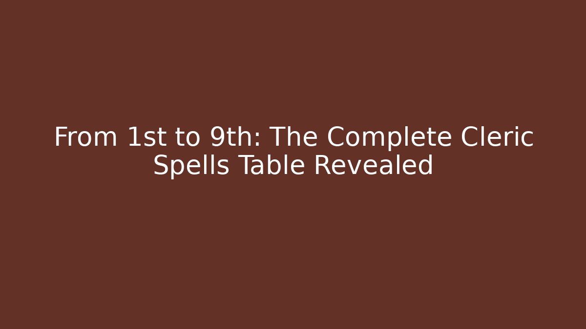 From 1st to 9th: The Complete Cleric Spells Table Revealed