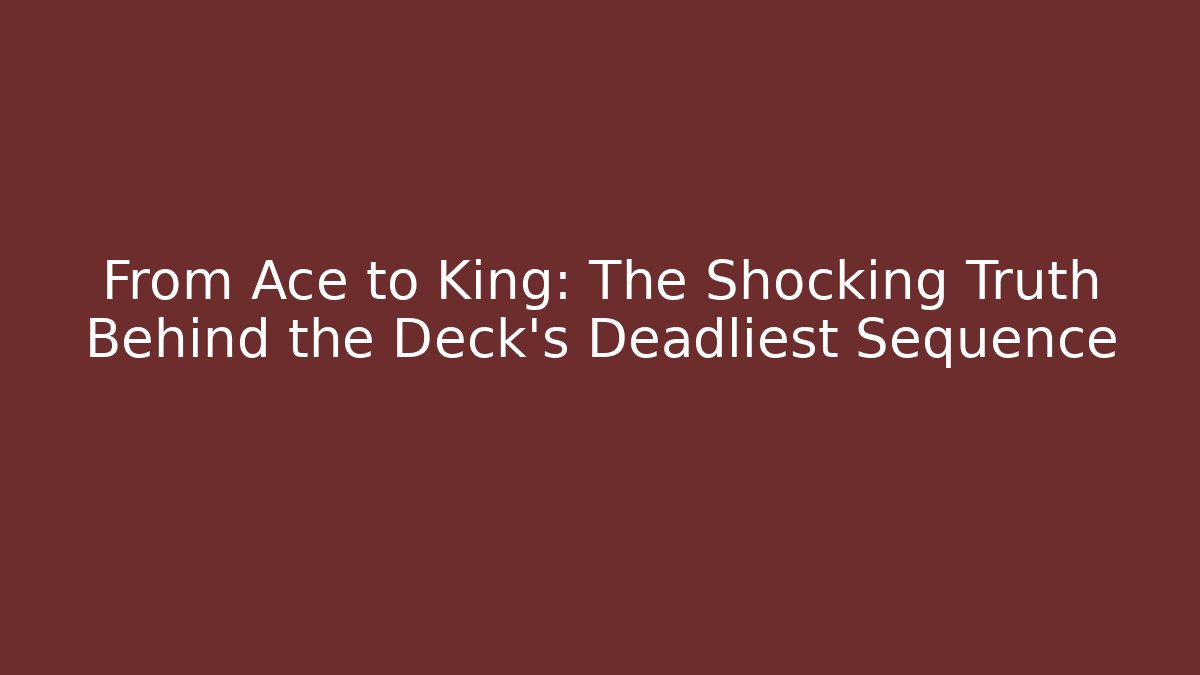 From Ace to King: The Shocking Truth Behind the Deck’s Deadliest Sequence