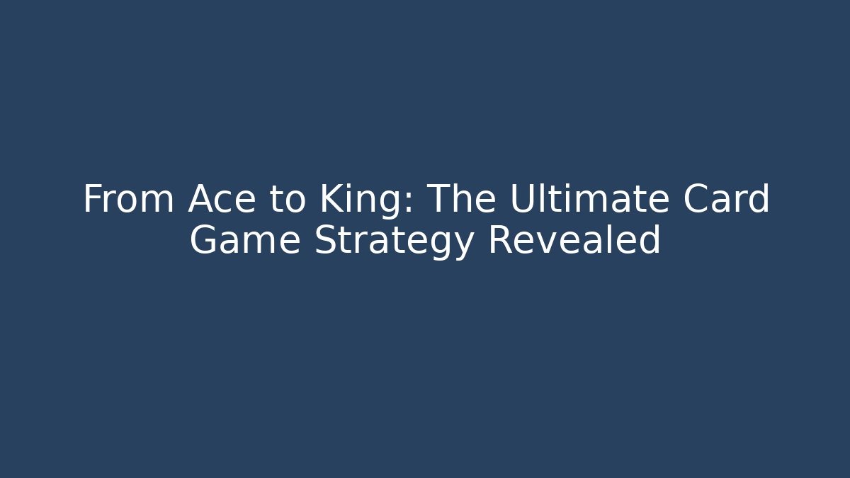 From Ace to King: The Ultimate Card Game Strategy Revealed