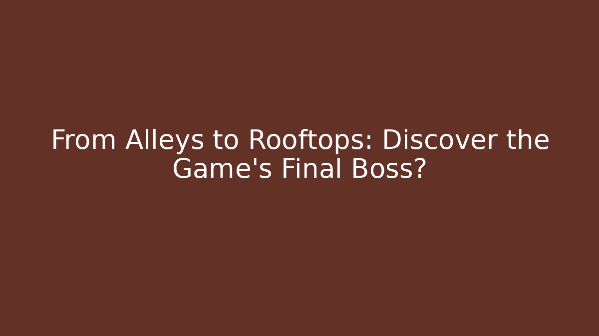 From Alleys to Rooftops: Discover the Game's Final Boss?