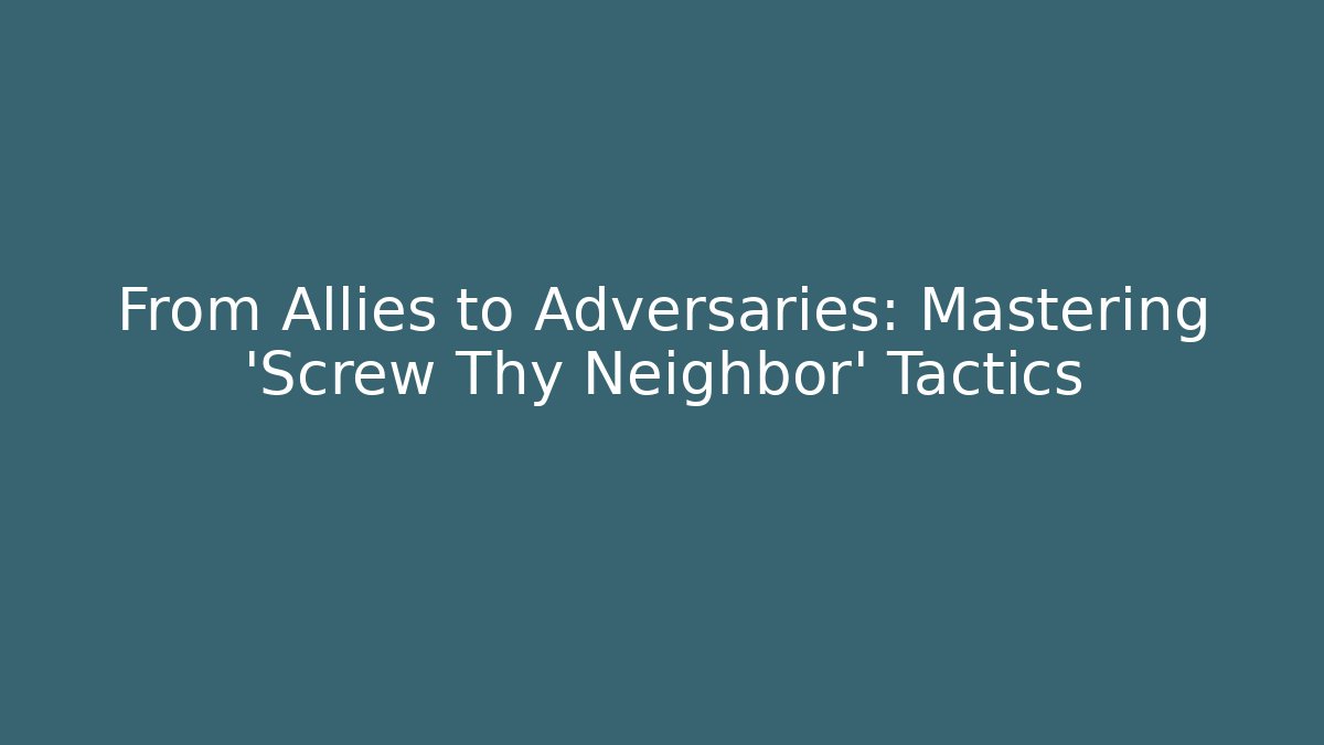From Allies to Adversaries: Mastering ‘Screw Thy Neighbor’ Tactics