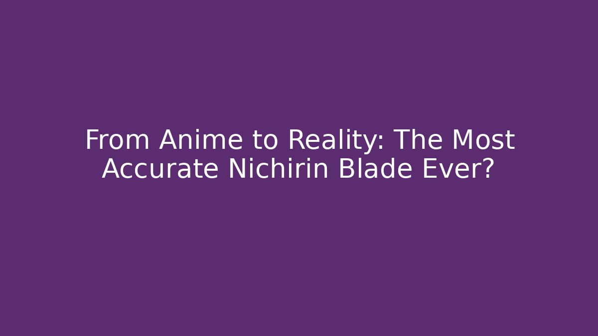 From Anime to Reality: The Most Accurate Nichirin Blade Ever?