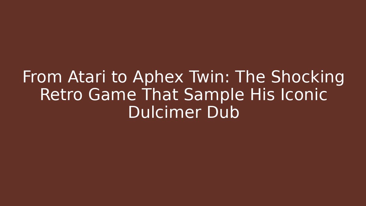 From Atari to Aphex Twin: The Shocking Retro Game That Sample His Iconic Dulcimer Dub