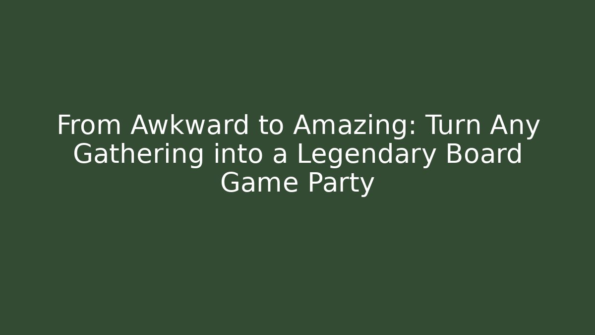 From Awkward to Amazing: Turn Any Gathering into a Legendary Board Game Party