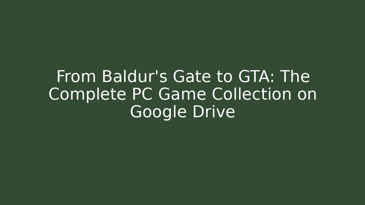 From Baldur’s Gate to GTA: The Complete PC Game Collection on Google Drive