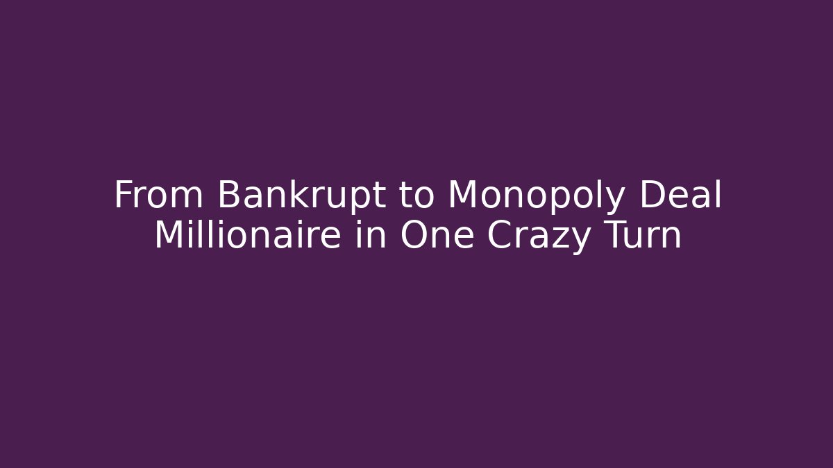 From Bankrupt to Monopoly Deal Millionaire in One Crazy Turn