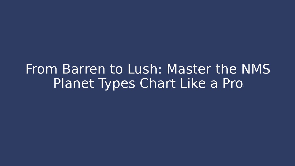 From Barren to Lush: Master the NMS Planet Types Chart Like a Pro