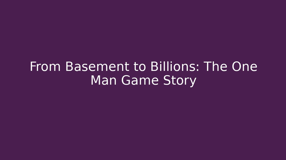 From Basement to Billions: The One Man Game Story