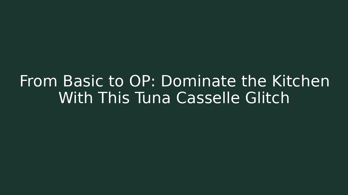 From Basic to OP: Dominate the Kitchen With This Tuna Casselle Glitch