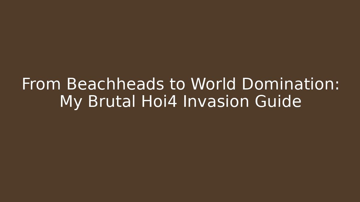 From Beachheads to World Domination: My Brutal Hoi4 Invasion Guide