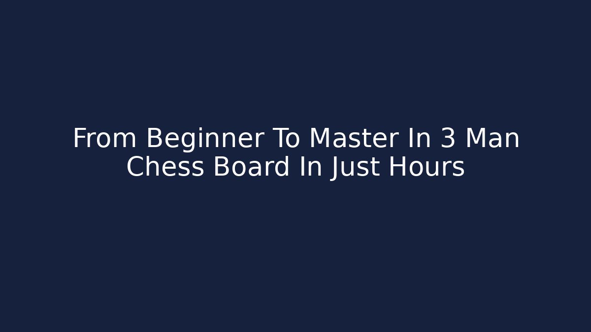 From Beginner To Master In 3 Man Chess Board In Just Hours