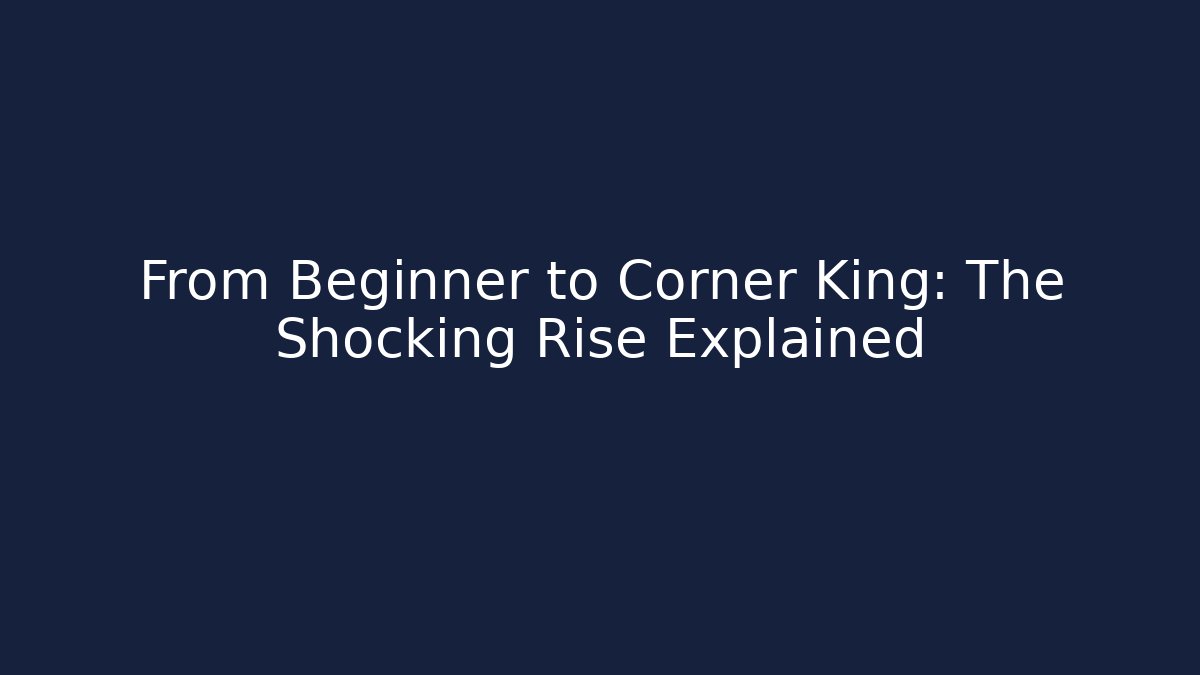 From Beginner to Corner King: The Shocking Rise Explained