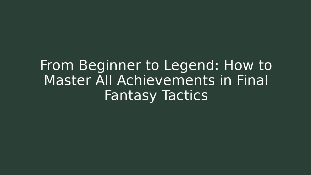 From Beginner to Legend: How to Master All Achievements in Final Fantasy Tactics - Método de Aprovação