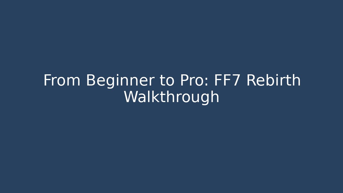 From Beginner to Pro: FF7 Rebirth Walkthrough
