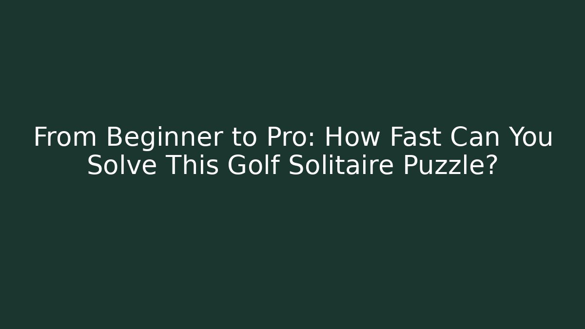 From Beginner to Pro: How Fast Can You Solve This Golf Solitaire Puzzle?