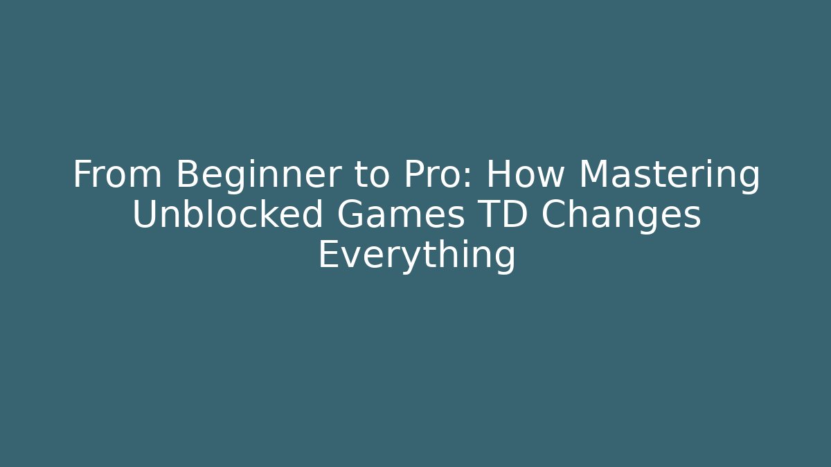 From Beginner to Pro: How Mastering Unblocked Games TD Changes Everything