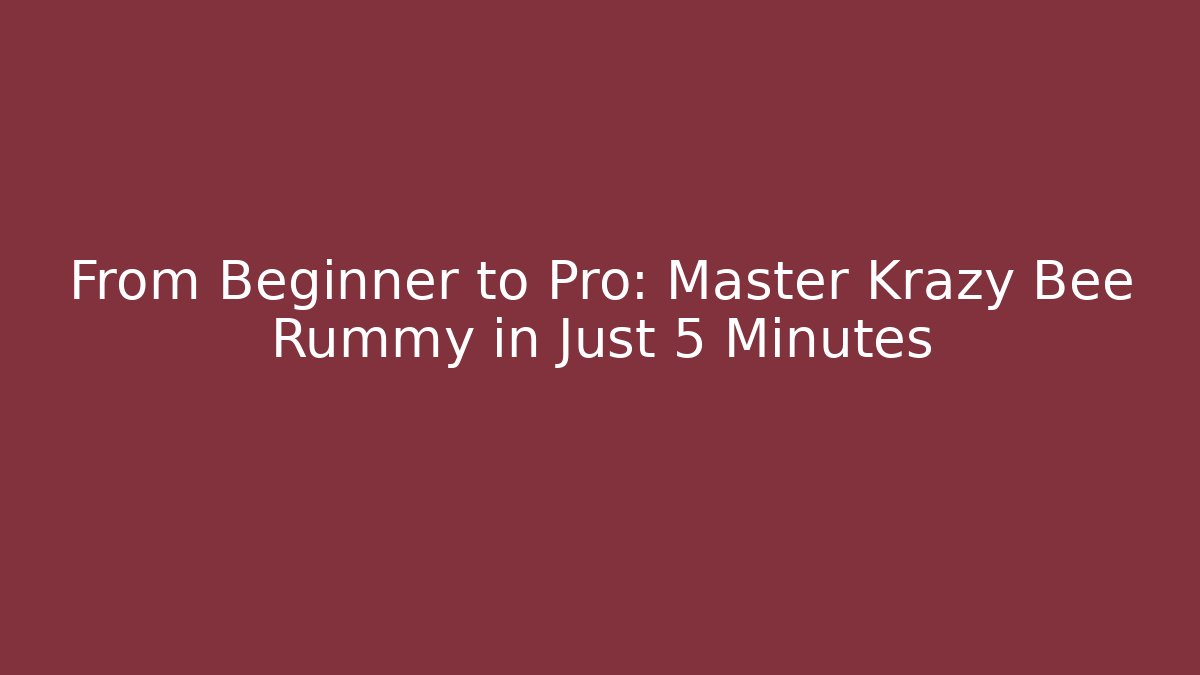 From Beginner to Pro: Master Krazy Bee Rummy in Just 5 Minutes