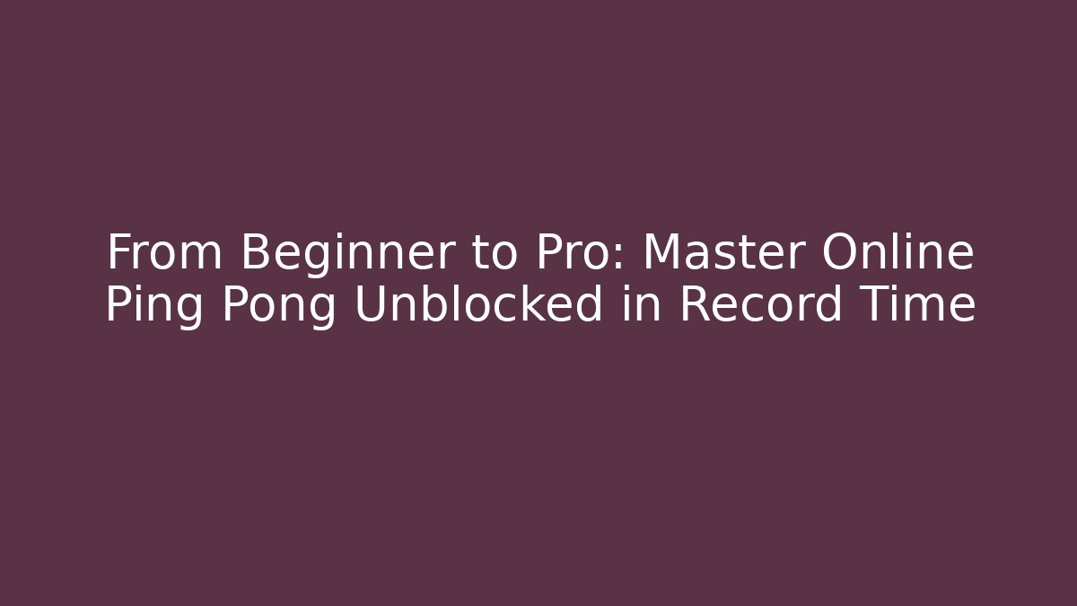 From Beginner to Pro: Master Online Ping Pong Unblocked in Record Time