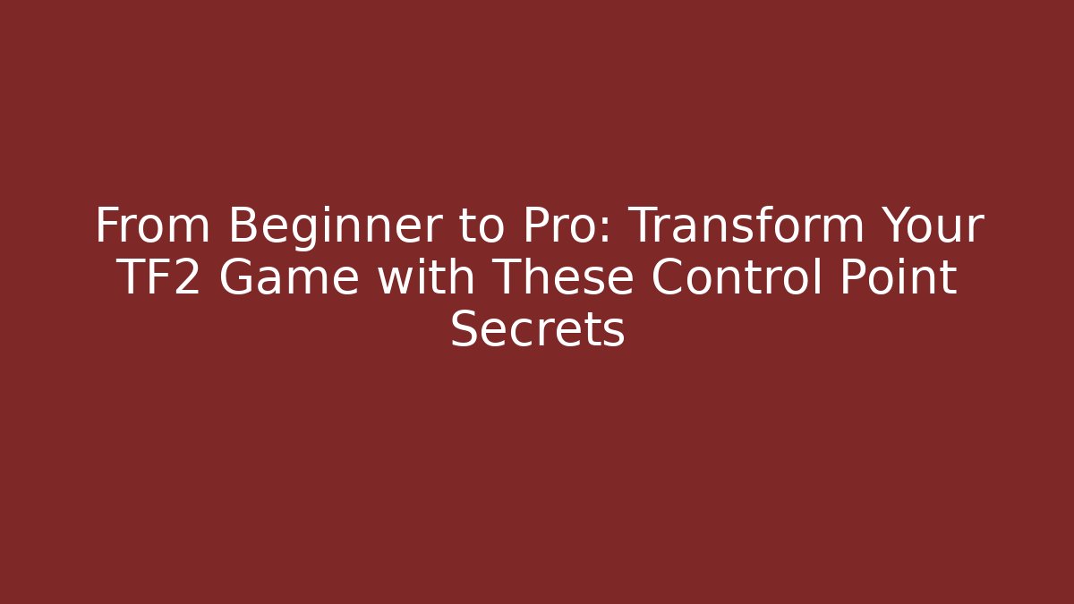 From Beginner to Pro: Transform Your TF2 Game with These Control Point Secrets