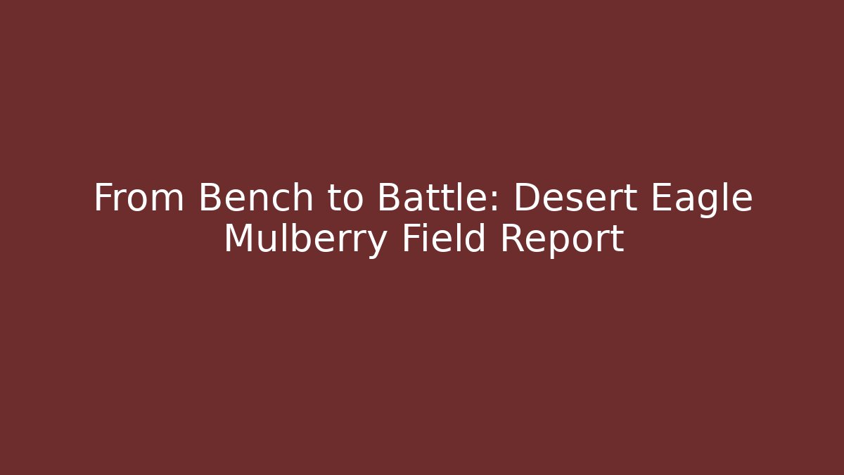 From Bench to Battle: Desert Eagle Mulberry Field Report