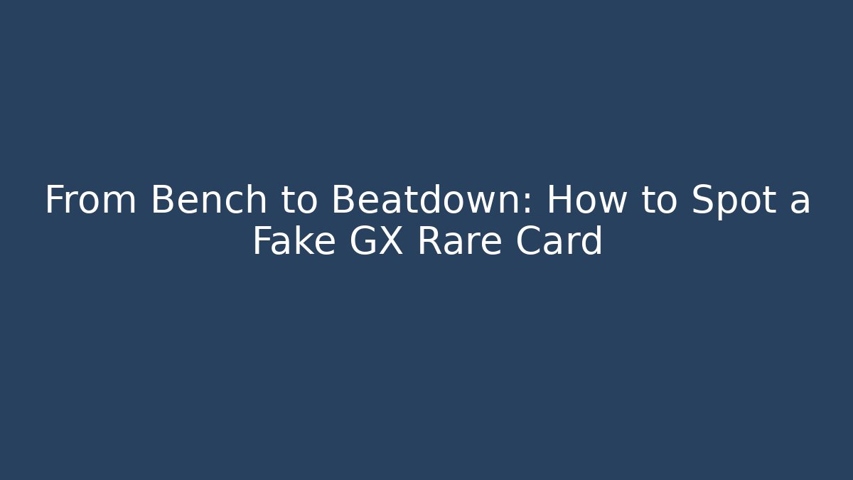 From Bench to Beatdown: How to Spot a Fake GX Rare Card