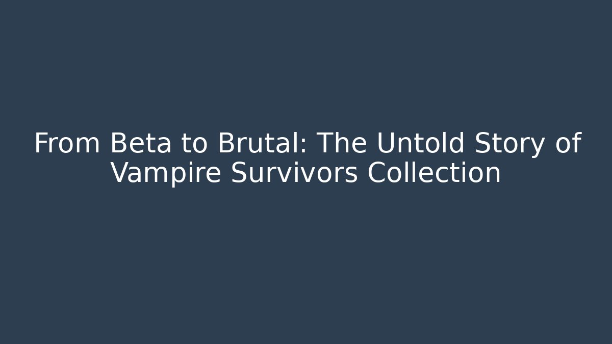 From Beta to Brutal: The Untold Story of Vampire Survivors Collection