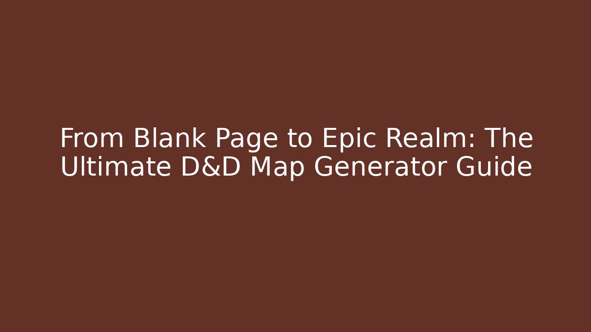 From Blank Page to Epic Realm: The Ultimate D&D Map Generator Guide