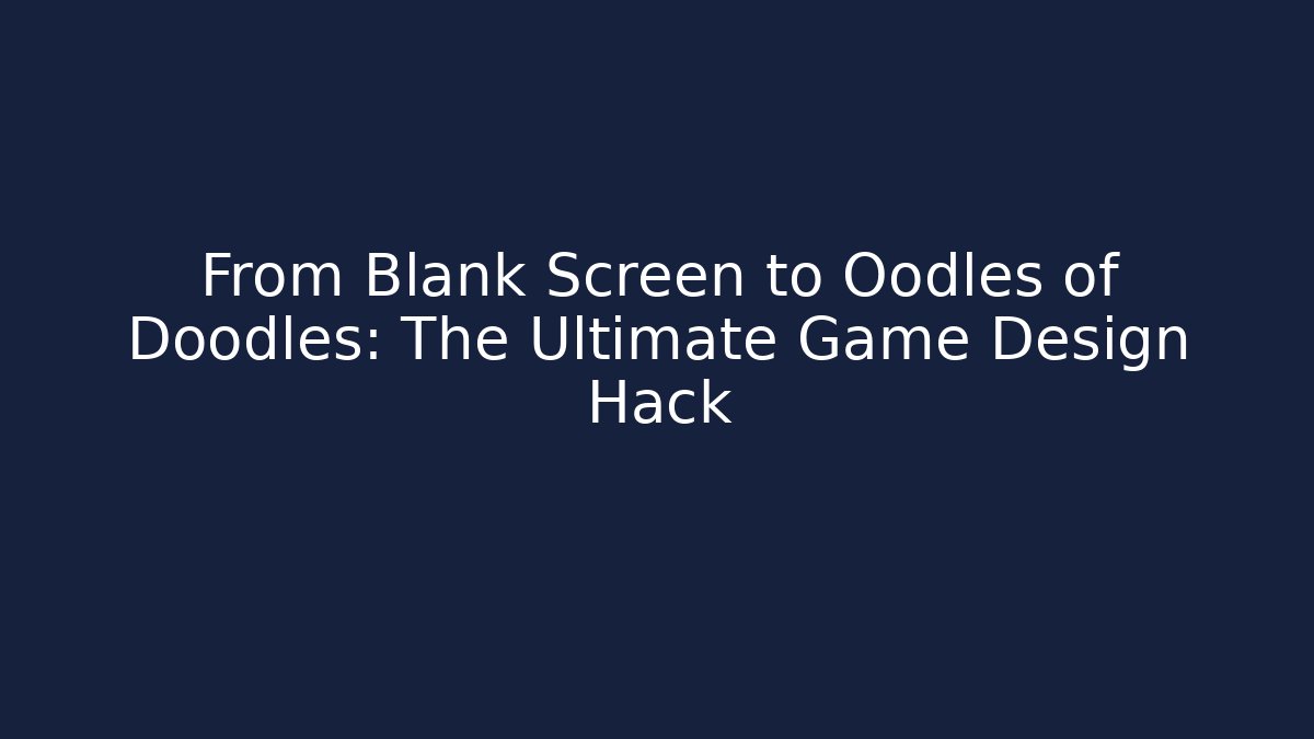 From Blank Screen to Oodles of Doodles: The Ultimate Game Design Hack