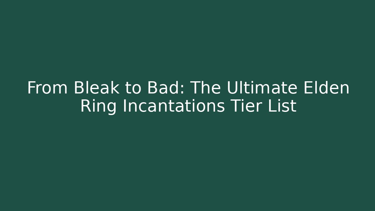 From Bleak to Bad: The Ultimate Elden Ring Incantations Tier List