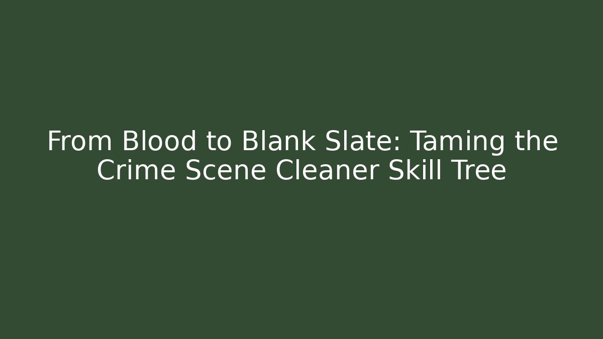 From Blood to Blank Slate: Taming the Crime Scene Cleaner Skill Tree