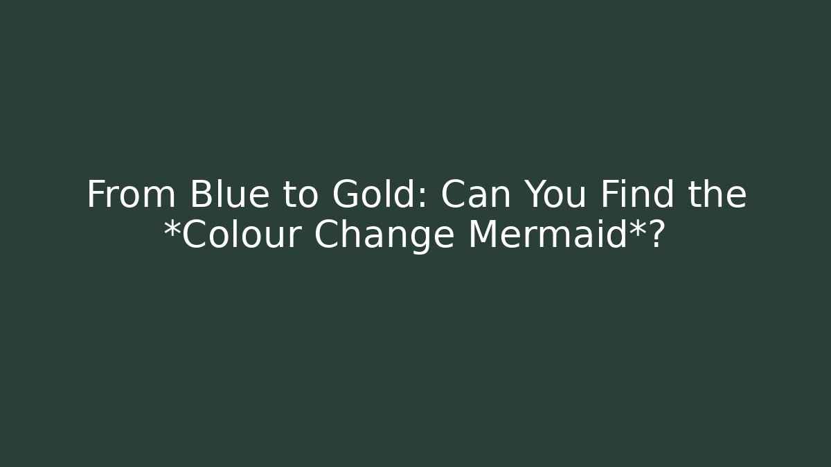 From Blue to Gold: Can You Find the *Colour Change Mermaid*?