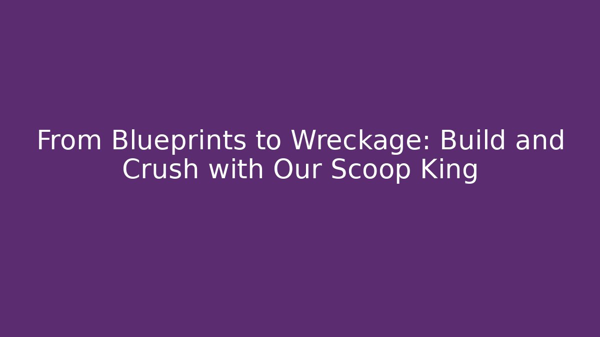 From Blueprints to Wreckage: Build and Crush with Our Scoop King