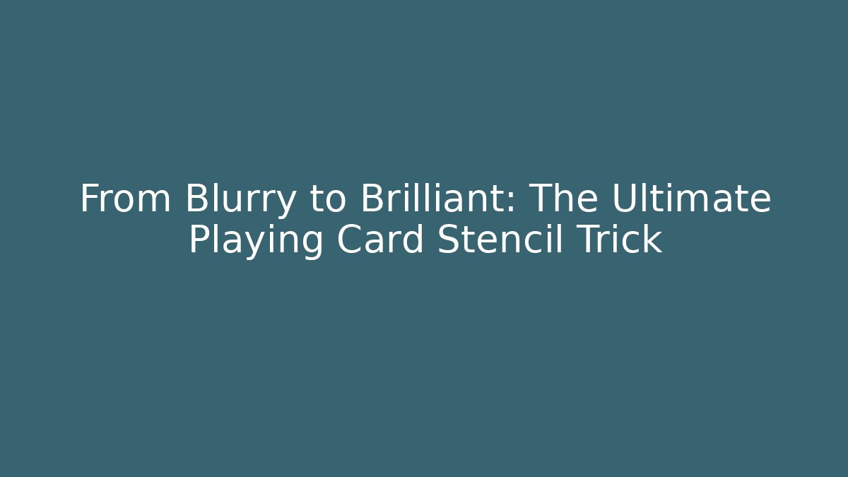 From Blurry to Brilliant: The Ultimate Playing Card Stencil Trick