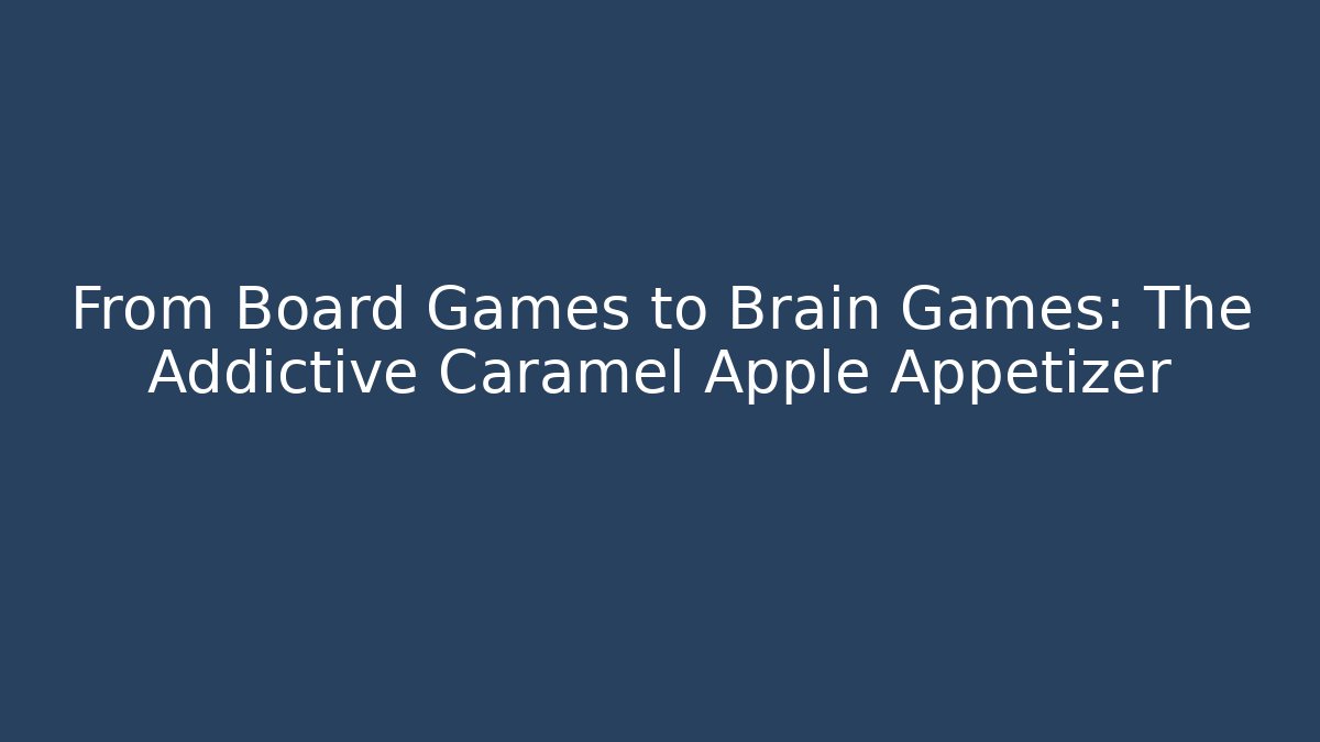 From Board Games to Brain Games: The Addictive Caramel Apple Appetizer