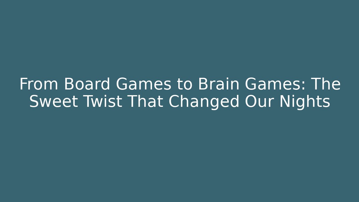 From Board Games to Brain Games: The Sweet Twist That Changed Our Nights