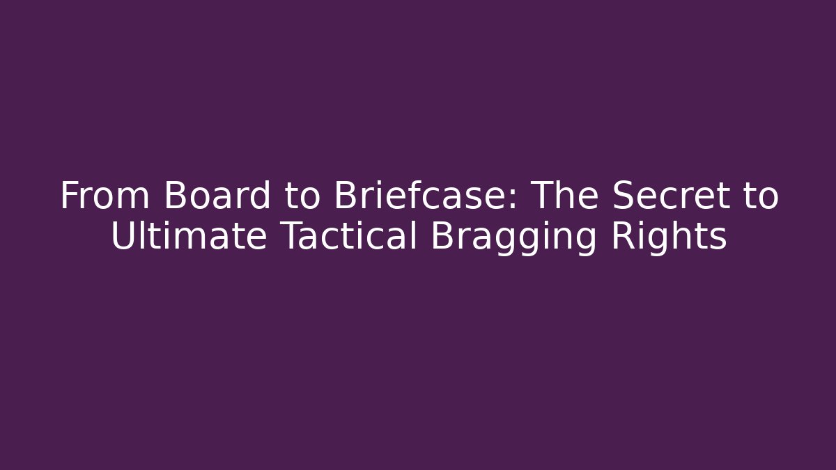 From Board to Briefcase: The Secret to Ultimate Tactical Bragging Rights