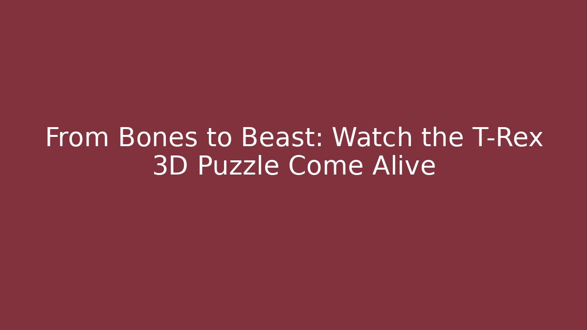 From Bones to Beast: Watch the T-Rex 3D Puzzle Come Alive
