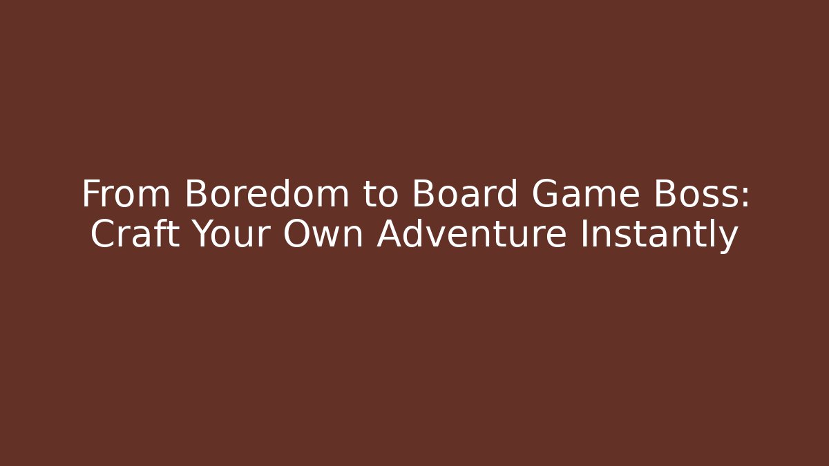 From Boredom to Board Game Boss: Craft Your Own Adventure Instantly