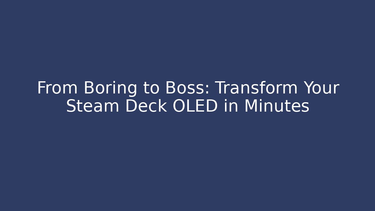 From Boring to Boss: Transform Your Steam Deck OLED in Minutes