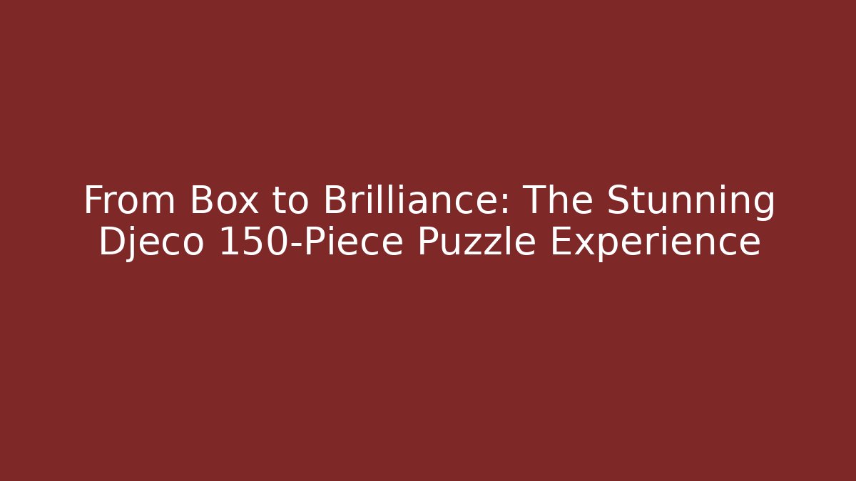 From Box to Brilliance: The Stunning Djeco 150-Piece Puzzle Experience