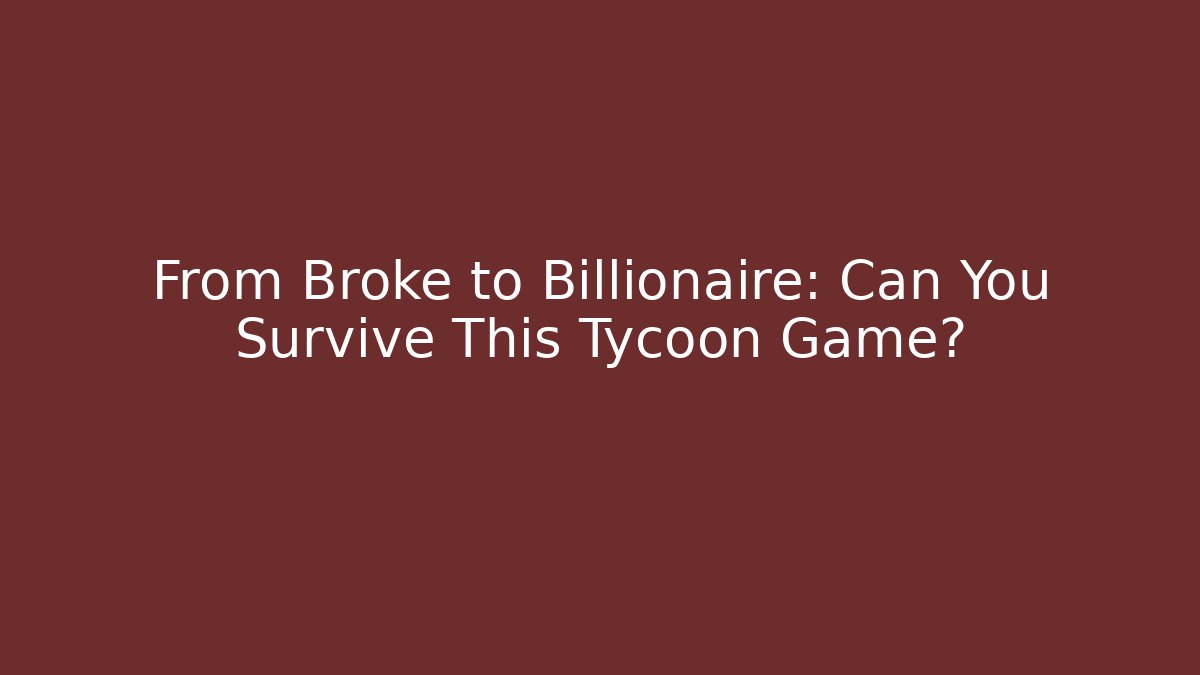From Broke to Billionaire: Can You Survive This Tycoon Game?