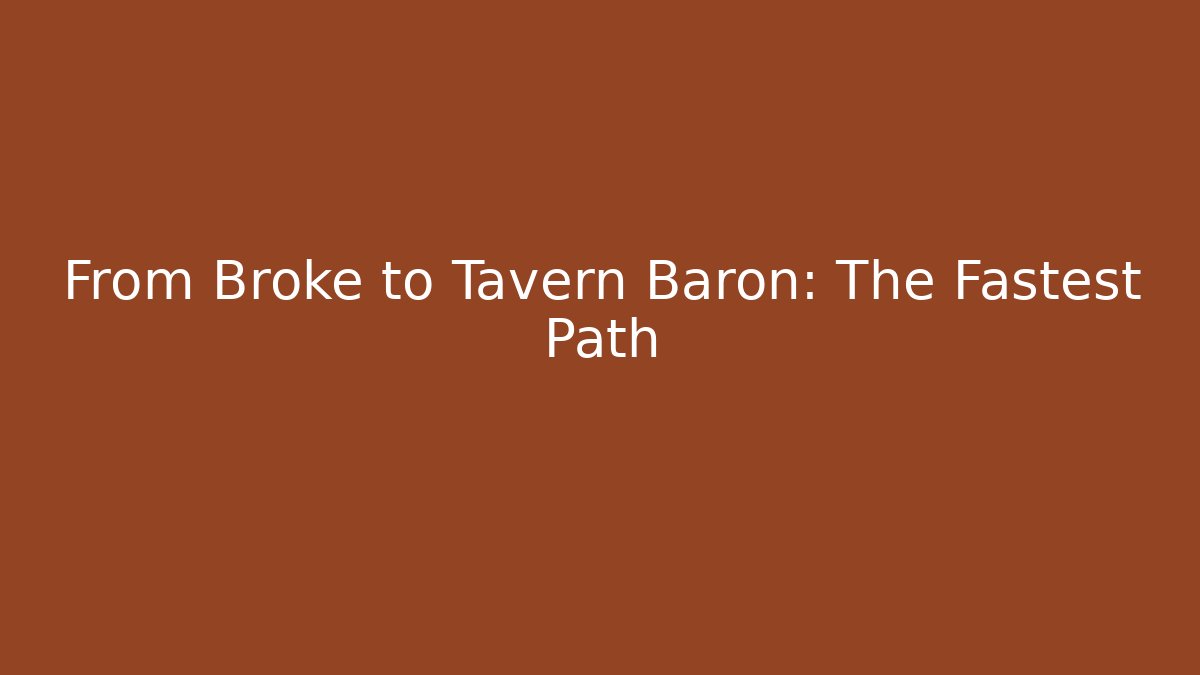 From Broke to Tavern Baron: The Fastest Path