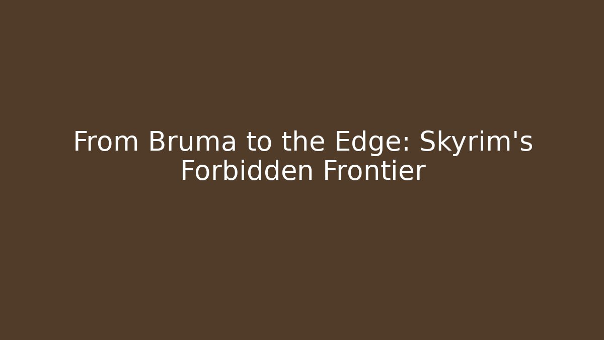 From Bruma to the Edge: Skyrim’s Forbidden Frontier