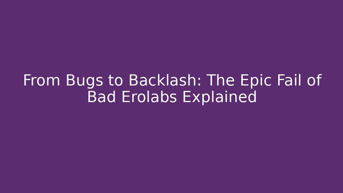 From Bugs to Backlash: The Epic Fail of Bad Erolabs Explained