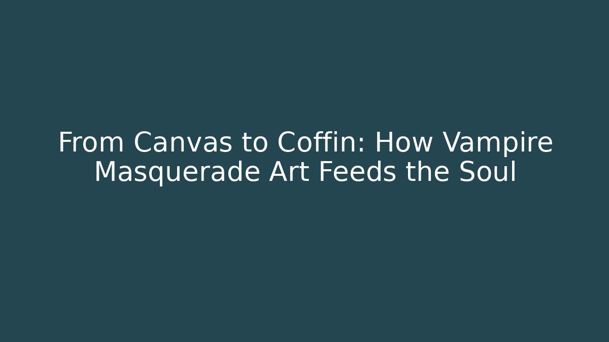 From Canvas to Coffin: How Vampire Masquerade Art Feeds the Soul