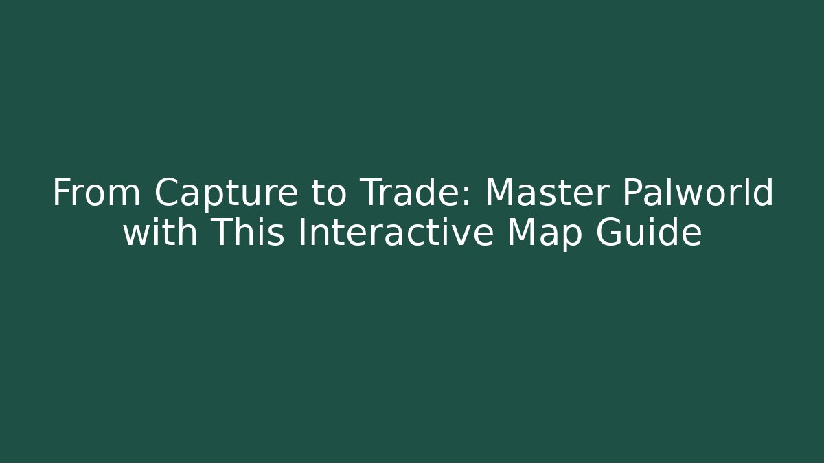 From Capture to Trade: Master Palworld with This Interactive Map Guide