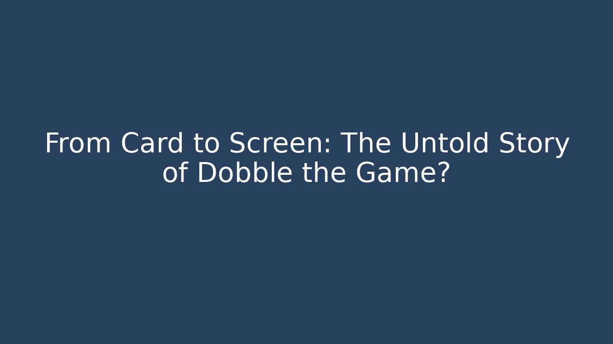 From Card to Screen: The Untold Story of Dobble the Game?