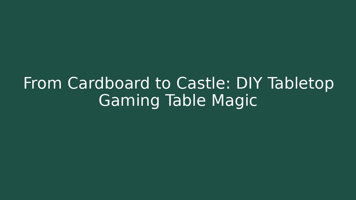 From Cardboard to Castle: DIY Tabletop Gaming Table Magic