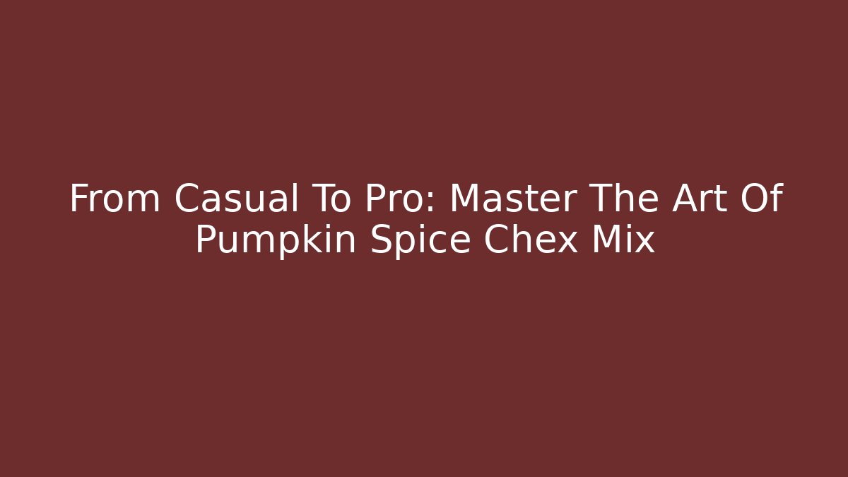 From Casual To Pro: Master The Art Of Pumpkin Spice Chex Mix